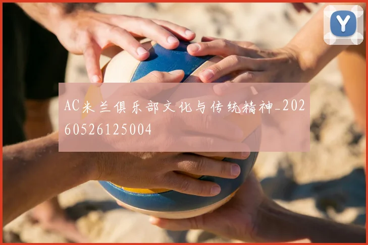 AC米兰俱乐部文化与传统精神_20260526125004