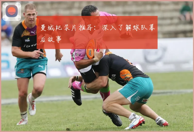 曼城纪录片推荐:深入了解球队幕后故事