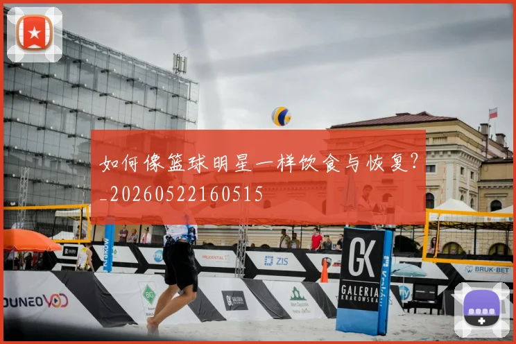 如何像篮球明星一样饮食与恢复?_20260522160515