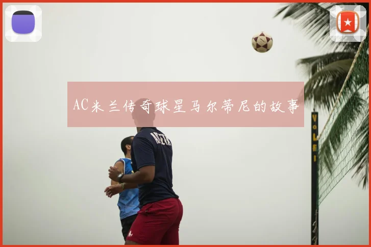 AC米兰传奇球星马尔蒂尼的故事